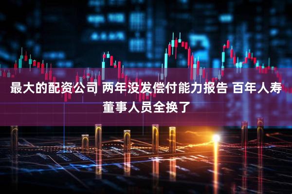 最大的配资公司 两年没发偿付能力报告 百年人寿董事人员全换了