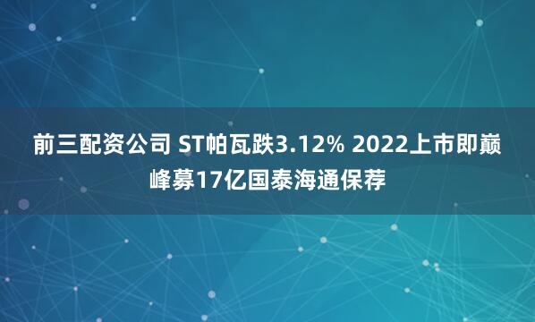 前三配资公司 ST帕瓦跌3.12% 2022上市即巅峰募17亿国泰海通保荐