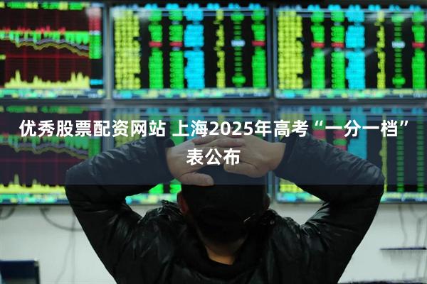 优秀股票配资网站 上海2025年高考“一分一档”表公布