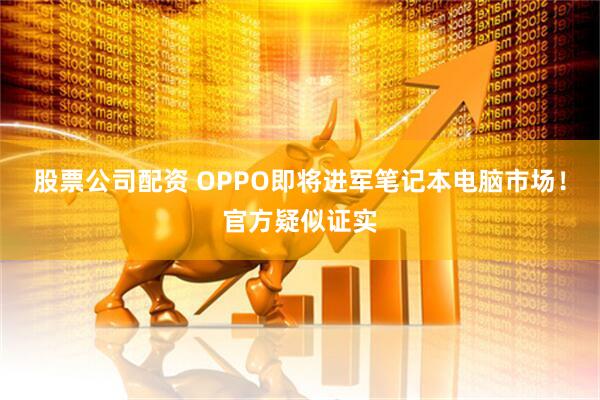 股票公司配资 OPPO即将进军笔记本电脑市场！官方疑似证实