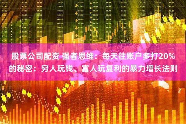 股票公司配资 强者思维：每天往账户多打20%的秘密：穷人玩钱、富人玩复利的暴力增长法则