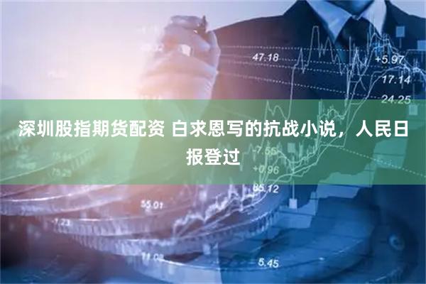 深圳股指期货配资 白求恩写的抗战小说，人民日报登过