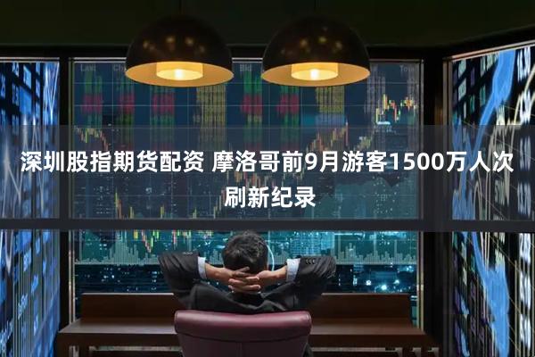 深圳股指期货配资 摩洛哥前9月游客1500万人次 刷新纪录