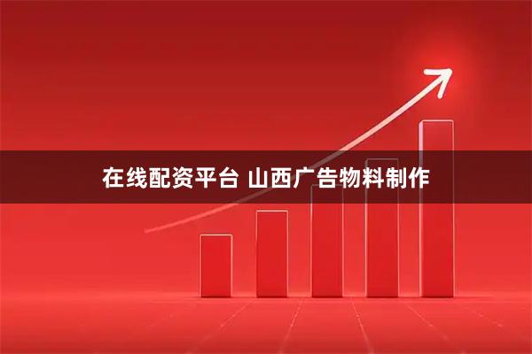 在线配资平台 山西广告物料制作